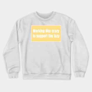 Working like crazy to support the lazy - Funny Quotes Crewneck Sweatshirt